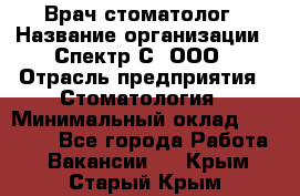 Врач-стоматолог › Название организации ­ Спектр-С, ООО › Отрасль предприятия ­ Стоматология › Минимальный оклад ­ 50 000 - Все города Работа » Вакансии   . Крым,Старый Крым